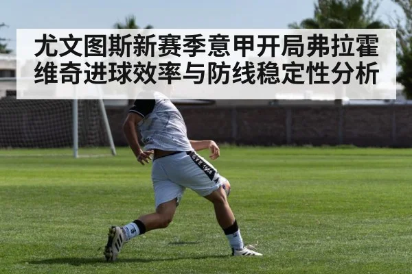 尤文图斯新赛季意甲开局弗拉霍维奇进球效率与防线稳定性分析 | leyu
